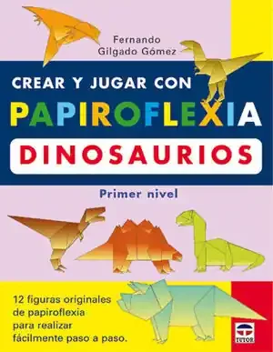 CREAR Y JUGAR CON PAPIROFLEXIA DINOSAURIOS (PRIMER NIVEL)